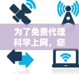 为了免费代理科学上网，您可以按照以下步骤进行操作