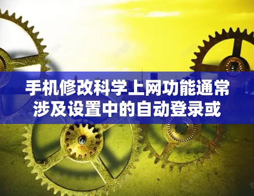 手机修改科学上网功能通常涉及设置中的自动登录或最佳连接选项。以下是一些步骤可以帮助你解决问题