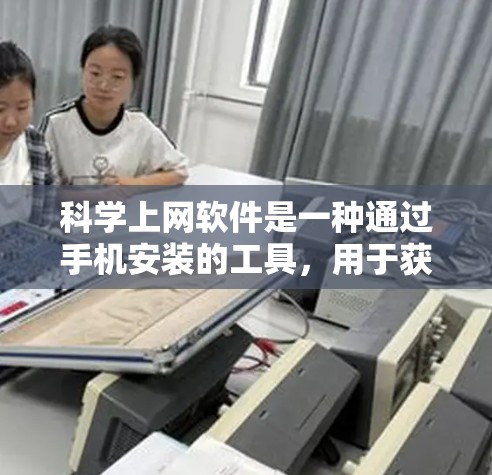 科学上网软件是一种通过手机安装的工具，用于获取科学知识和进行科学计算。以下是使用科学上网软件的具体步骤