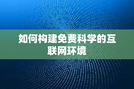 如何构建免费科学的互联网环境