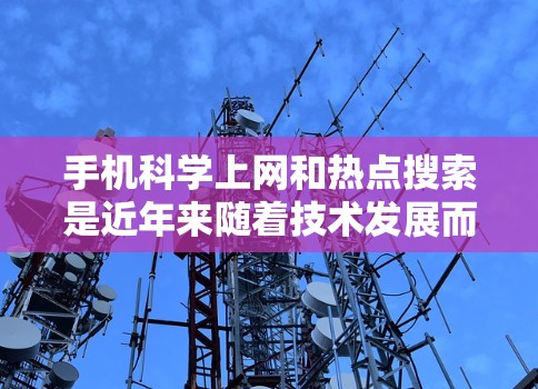 手机科学上网和热点搜索是近年来随着技术发展而兴起的两个重要功能。以下是详细的解释和解决方案