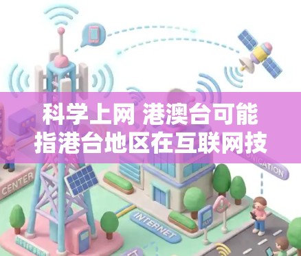 科学上网 港澳台可能指港台地区在互联网技术、教育、科技领域的合作与交流。以下是一些可能的解释和信息