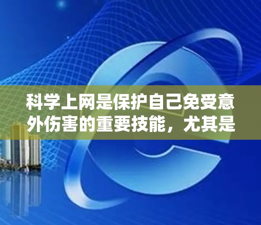 科学上网是保护自己免受意外伤害的重要技能，尤其是使用梯子上网时，需要综合考虑安全、技术、防火等多方面的因素。以下是一个系统化的步骤指南，帮助您科学使用梯子上网