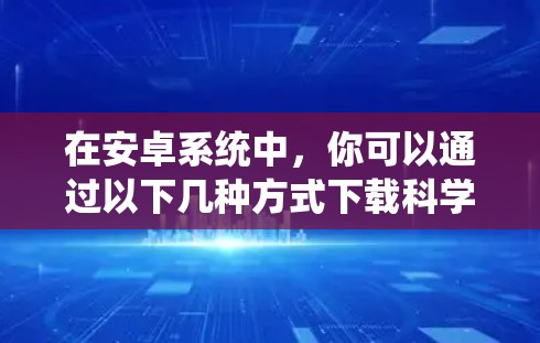 在安卓系统中，你可以通过以下几种方式下载科学计算工具