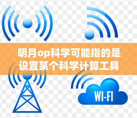 明月op科学可能指的是设置某个科学计算工具或软件的网络设置。以下是基于常见需求的步骤，帮助您配置科学计算工具或设置防火墙