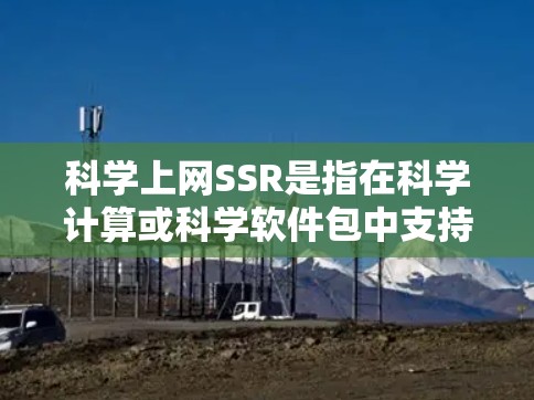科学上网SSR是指在科学计算或科学软件包中支持滚动屏幕功能,通常指的是在屏幕上滚动查看数据或图表。以下是关于科学上网SSR的详细分析 科学上网SSR是指在科学计算或科学软件包中支持滚动屏幕功能,通常指的是在屏幕上滚动查看数据或图表。以下是关于科学上网SSR的详细分析