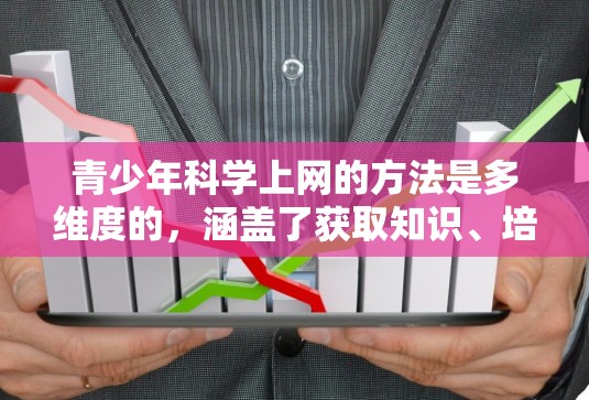 青少年科学上网的方法是多维度的，涵盖了获取知识、培养批判性思维、培养科学素养以及提升学习能力等多个方面。以下是对这一过程的详细分析和总结