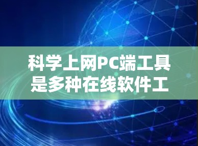 科学上网PC端工具是多种在线软件工具，广泛应用于科学计算、工程设计、数据分析等领域。以下是这些工具的分类和特点