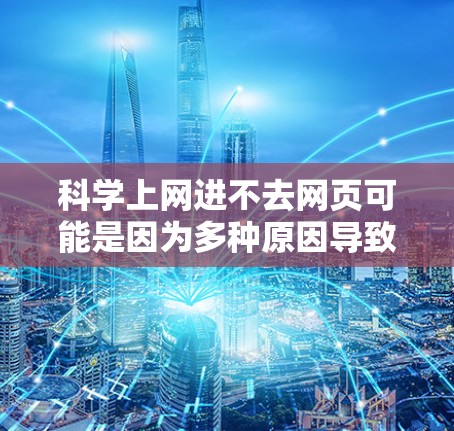科学上网进不去网页可能是因为多种原因导致的网络问题。以下是一些可能的原因和解决方法