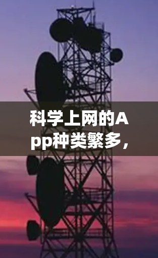 科学上网的App种类繁多，涵盖了数学、科学、工程等多个领域。以下是一些推荐的App，每种App都有其独特的功能和适用场景