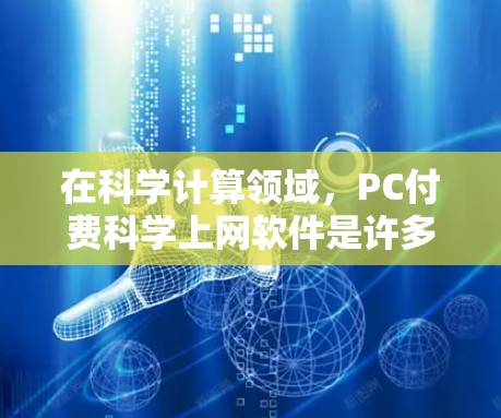 在科学计算领域，PC付费科学上网软件是许多人常用的工具之一。以下是一些常见的付费软件推荐，涵盖了科学计算、数据分析和实验研究等多个领域