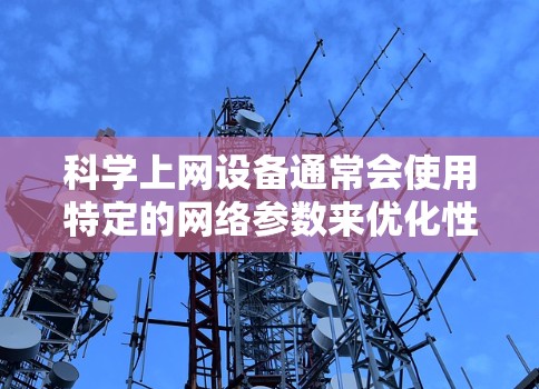 科学上网设备通常会使用特定的网络参数来优化性能和可靠性。以下是一些常见的科学上网设备的网络属性