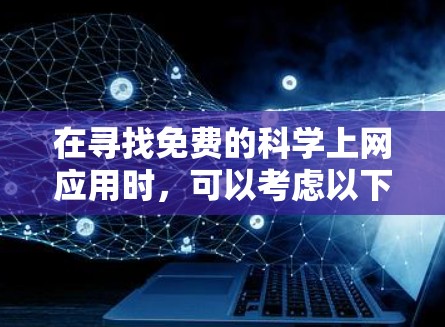 在寻找免费的科学上网应用时，可以考虑以下几种选择，每个类型各有其特点和适用场景