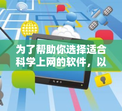 为了帮助你选择适合科学上网的软件，以下是分步骤的建议