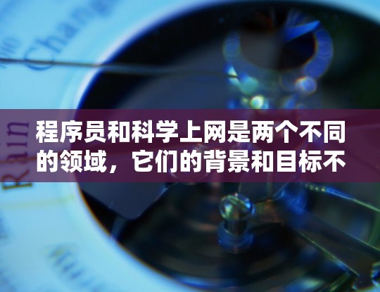 程序员和科学上网是两个不同的领域，它们的背景和目标不同，但也有一定联系。以下是关于两者的一些基本区别和联系
