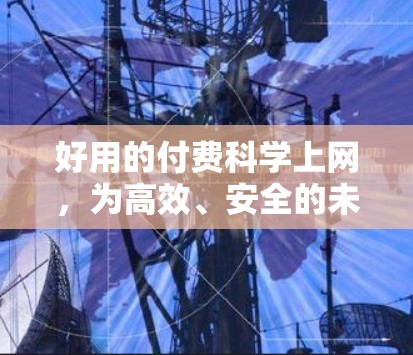 好用的付费科学上网，为高效、安全的未来点亮一盏灯