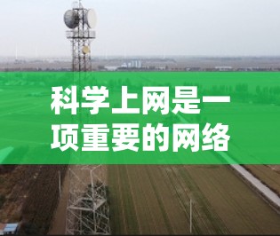 科学上网是一项重要的网络管理技能，能够帮助你更好地保护个人隐私和网络安全。以下是一些科学上网的措施