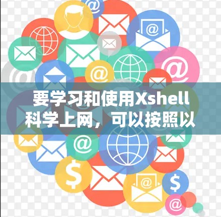 要学习和使用Xshell科学上网，可以按照以下步骤进行