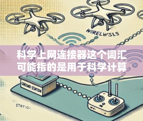 科学上网连接器这个词汇可能指的是用于科学计算、数据处理或互联网连接的工具。如果你是在寻找一个科学计算的在线平台，可以考虑以下几种