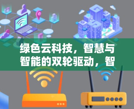 绿色云科技，智慧与智能的双轮驱动，智慧与绿色的完美融合