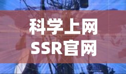 科学上网SSR官网主要是提供科学、教育和学术资源的免费或非付费服务。以下是一些常见的科学上网SSR官网和资源，供参考
