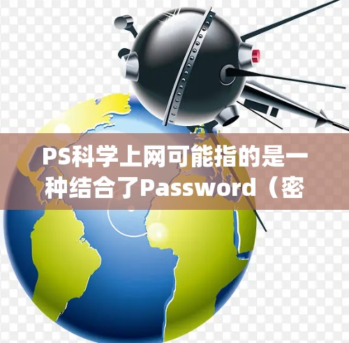 PS科学上网可能指的是一种结合了Password（密码）和Science computing（科学计算）的登录工具，具体含义可能因系统而异。以下是对该概念的详细分析