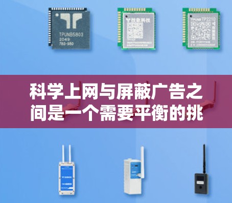 科学上网与屏蔽广告之间是一个需要平衡的挑战，以下是详细的分析和解决方案