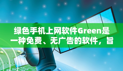 绿色手机上网软件Green是一种免费、无广告的软件，旨在管理用户数据、设置安全设置并防止恶意软件。以下是关于Green的详细信息