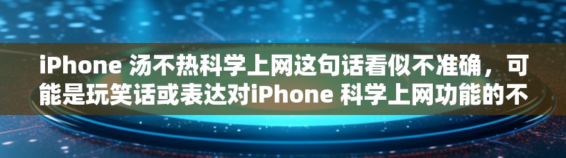 iPhone 汤不热科学上网这句话看似不准确，可能是玩笑话或表达对iPhone 科学上网功能的不满。具体含义可能如下