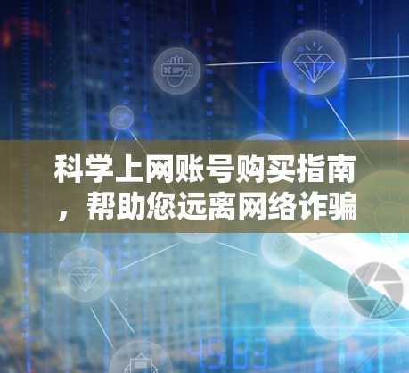 科学上网账号购买指南，帮助您远离网络诈骗陷阱