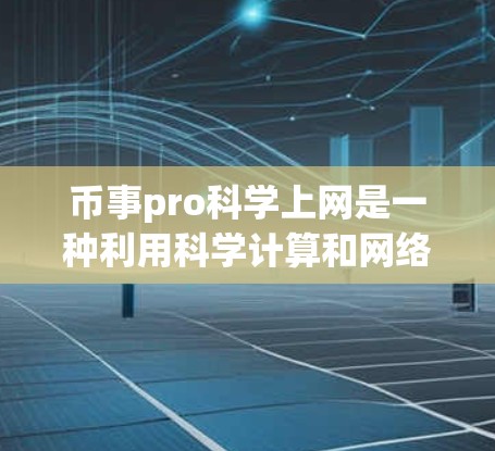 币事pro科学上网是一种利用科学计算和网络技术进行金融、投资、科技等领域的优化和管理的术语。它可能涉及人工智能、大数据分析、网络安全、量化投资等多种技术。以下是详细的解释