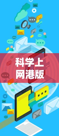 科学上网港版手机的步骤可以分为以下几个方面，结合实际操作来实现。以下是一个分步指南