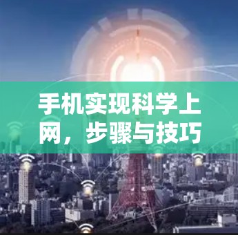 手机实现科学上网，步骤与技巧详解