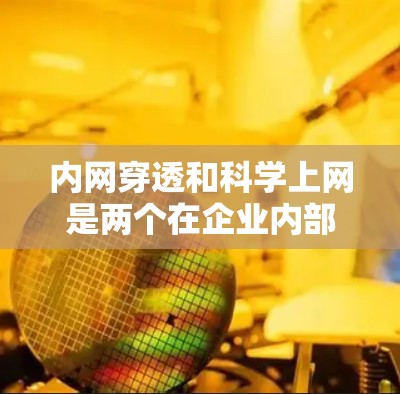内网穿透和科学上网是两个在企业内部网络管理中的关键工具，它们各自服务于不同的目标和方法，但都对提高网络管理效率和数据安全起着重要作用