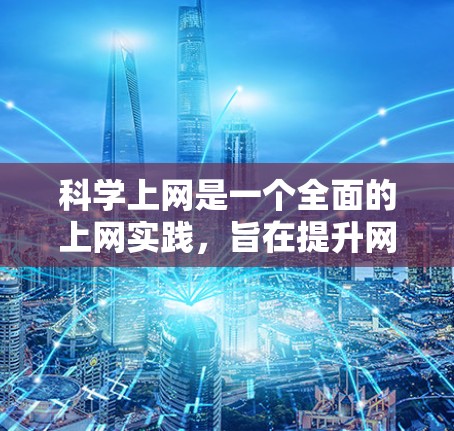 科学上网是一个全面的上网实践，旨在提升网站访问效率、安全性和用户体验。以下是逐步的科学上网学习指南