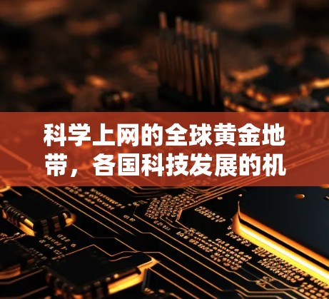 科学上网的全球黄金地带，各国科技发展的机遇与挑战