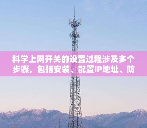 科学上网开关的设置过程涉及多个步骤，包括安装、配置IP地址、防火墙规则、默认配置以及必要修改。以下是对科学上网开关的详细步骤说明