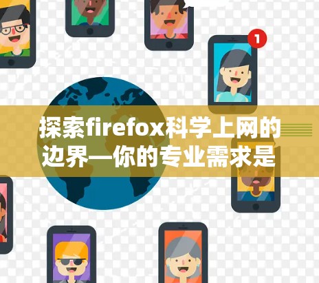探索firefox科学上网的边界—你的专业需求是否能支持