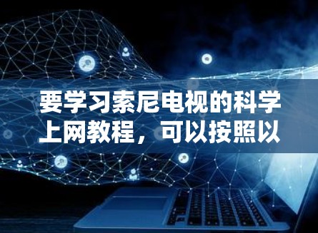 要学习索尼电视的科学上网教程，可以按照以下步骤进行