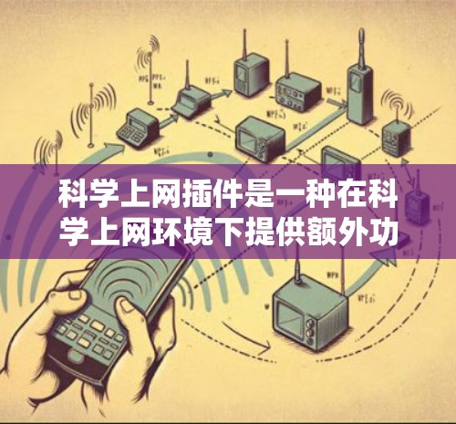 科学上网插件是一种在科学上网环境下提供额外功能的工具，旨在支持用户进行科学计算、数据分析和实验操作。以下是对科学上网插件的详细分类和解释