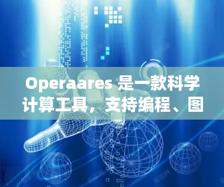Operaares 是一款科学计算工具，支持编程、图形处理和数据分析等。以下是一些如何用 Operaares 科学上网的步骤和建议