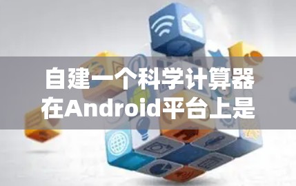 自建一个科学计算器在Android平台上是一个非常复杂的项目，但通过系统的规划和逐步实现，可以实现一个功能强大、易于使用的计算器。以下是一个详细的步骤指南，帮助您逐步构建这个计算器