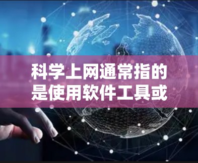科学上网通常指的是使用软件工具或插件来运行在线服务或应用程序，而不是直接访问互联网。以下是一些常见的插件和工具，适合科学上网的场景