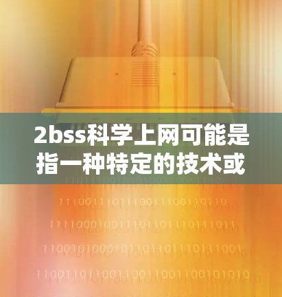 2bss科学上网可能是指一种特定的技术或设备，具体含义可能因上下文而异。以下是一些可能的解释和建议