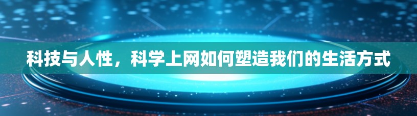 科技与人性，科学上网如何塑造我们的生活方式