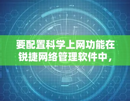 要配置科学上网功能在锐捷网络管理软件中，您可以按照以下步骤操作