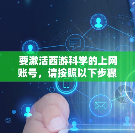 要激活西游科学的上网账号，请按照以下步骤操作