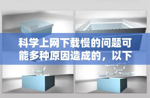 科学上网下载慢的问题可能多种原因造成的，以下是一些建议，帮助你优化下载速度