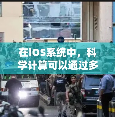 在iOS系统中，科学计算可以通过多种工具和功能来实现。以下是几种常见的科学计算器及其功能