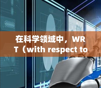 在科学领域中，WRT（with respect to）是一个常用的缩写，通常用于描述实验条件或变量对结果的影响。它常用于科学论文、实验报告和科学计算中